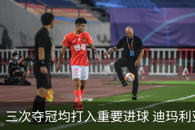 三次夺冠均打入重要进球 迪玛利亚堪称阿根廷福将