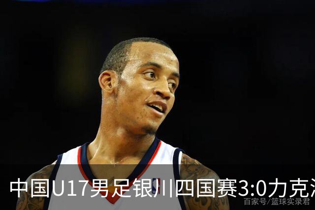 中国U17男足银川四国赛3:0力克澳大利亚队：战术解析与未来展望