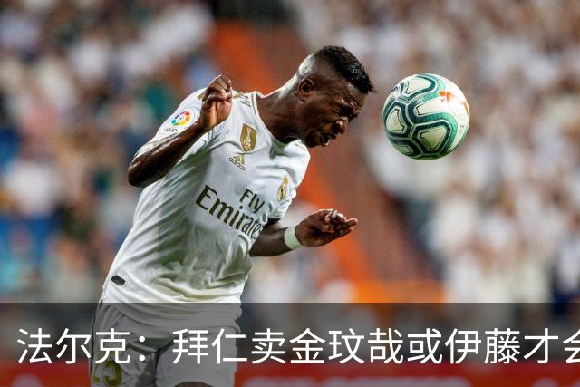 法尔克：拜仁卖金玟哉或伊藤才会签中卫，期待世界杯出色而卖高价