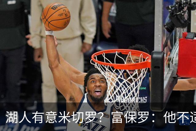 湖人有意米切罗？富保罗：他不适合东契奇 他没有莱夫利的球商